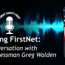 Public Safety First podcast icon; “Creating FirstNet: A Conversation with Oregon Congressman Greg Walden”; blue audio wave line; headshot of Congressman Greg Walden   